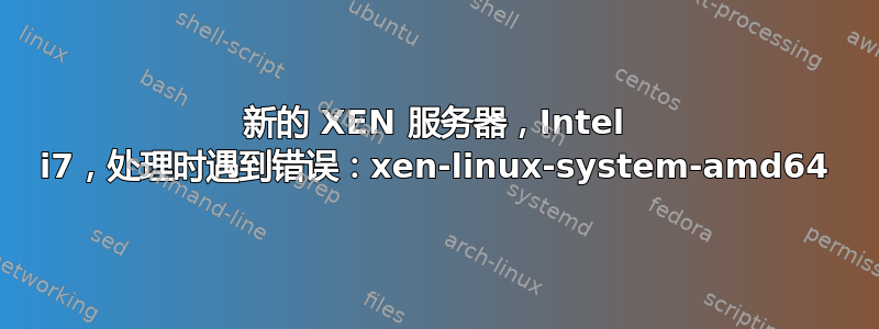 新的 XEN 服务器，Intel i7，处理时遇到错误：xen-linux-system-amd64