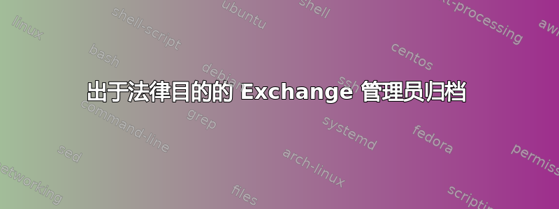 出于法律目的的 Exchange 管理员归档