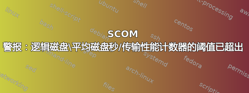 SCOM 警报：逻辑磁盘\平均磁盘秒/传输性能计数器的阈值已超出