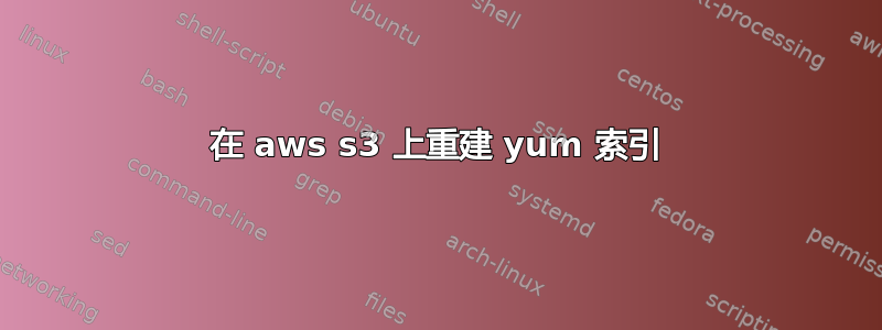 在 aws s3 上重建 yum 索引