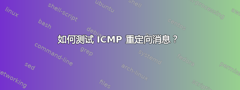 如何测试 ICMP 重定向消息？