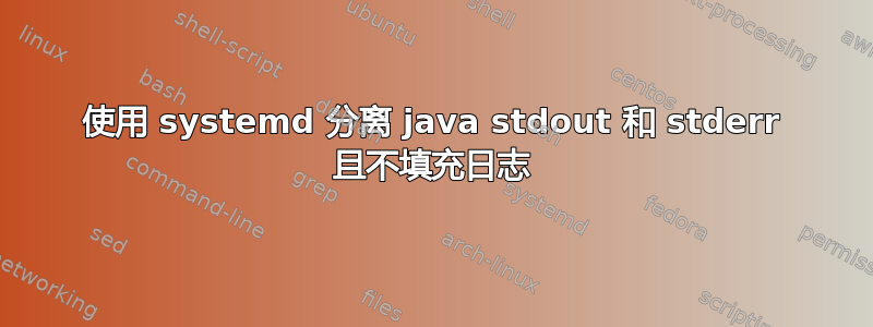 使用 systemd 分离 java stdout 和 stderr 且不填充日志