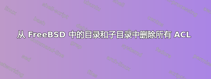 从 FreeBSD 中的目录和子目录中删除所有 ACL