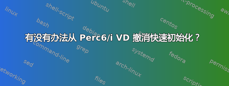 有没有办法从 Perc6/i VD 撤消快速初始化？