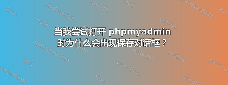 当我尝试打开 phpmyadmin 时为什么会出现保存对话框？