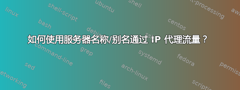 如何使用服务器名称/别名通过 IP 代理流量？