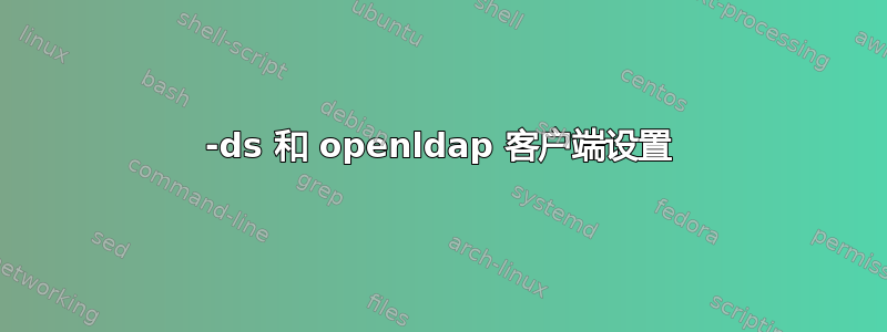 389-ds 和 openldap 客户端设置