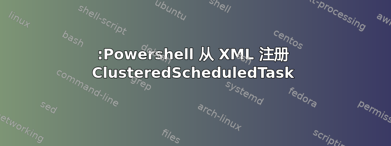 :Powershell 从 XML 注册 ClusteredScheduledTask