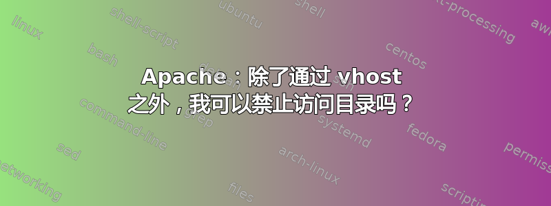 Apache：除了通过 vhost 之外，我可以禁止访问目录吗？