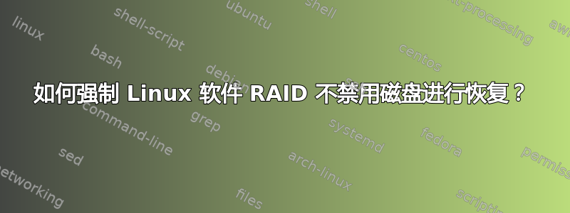 如何强制 Linux 软件 RAID 不禁用磁盘进行恢复？