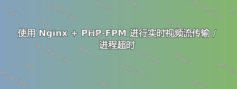 使用 Nginx + PHP-FPM 进行实时视频流传输 / 进程超时