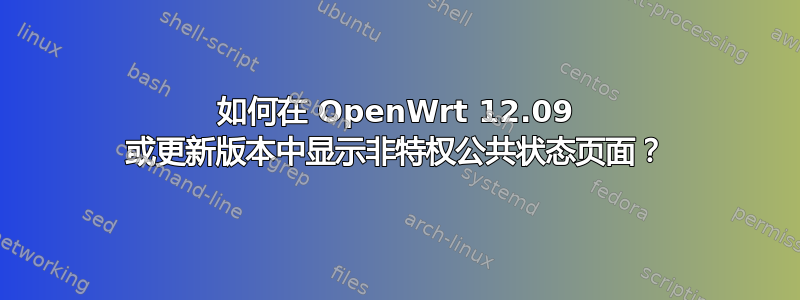 如何在 OpenWrt 12.09 或更新版本中显示非特权公共状态页面？