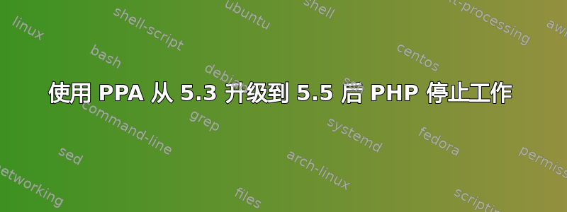 使用 PPA 从 5.3 升级到 5.5 后 PHP 停止工作