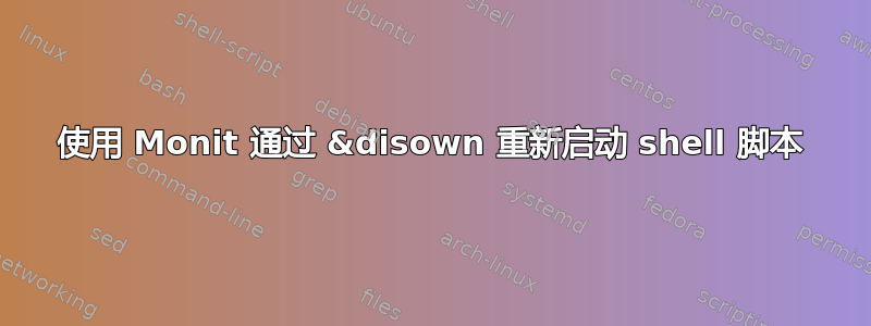 使用 Monit 通过 &disown 重新启动 shell 脚本