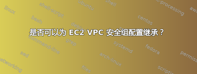 是否可以为 EC2 VPC 安全组配置继承？