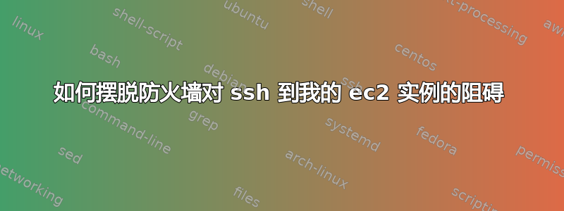 如何摆脱防火墙对 ssh 到我的 ec2 实例的阻碍