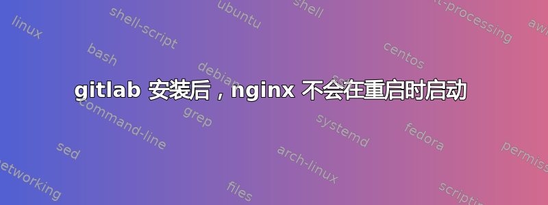 gitlab 安装后，nginx 不会在重启时启动