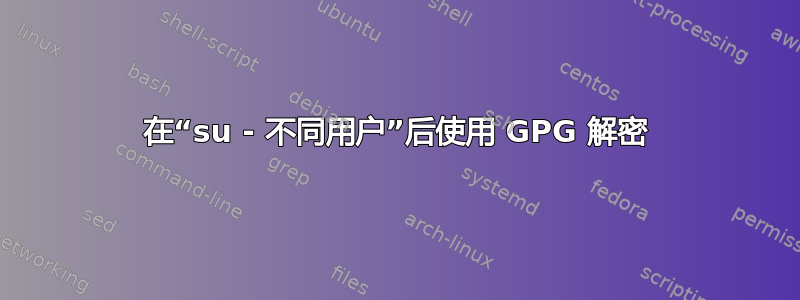 在“su - 不同用户”后使用 GPG 解密