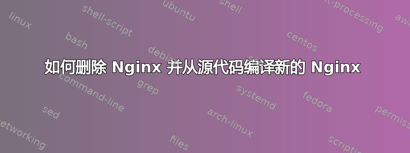 如何删除 Nginx 并从源代码编译新的 Nginx