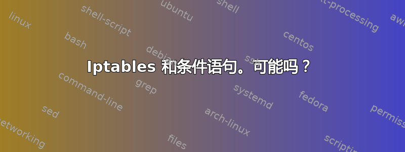 Iptables 和条件语句。可能吗？