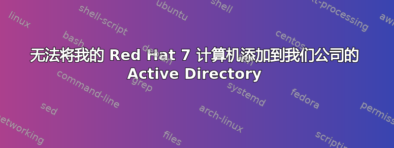 无法将我的 Red Hat 7 计算机添加到我们公司的 Active Directory