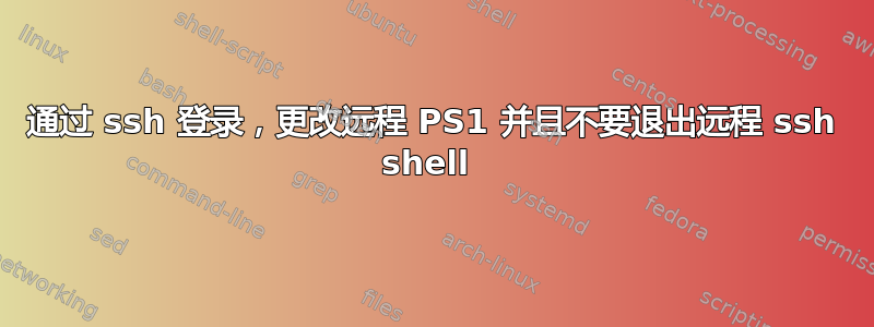 通过 ssh 登录，更改远程 PS1 并且不要退出远程 ssh shell 