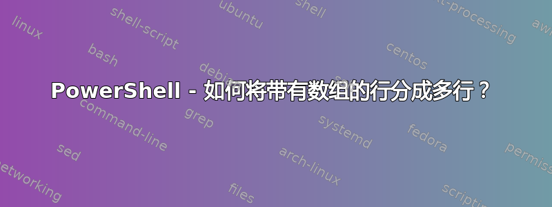 PowerShell - 如何将带有数组的行分成多行？