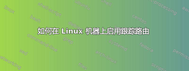 如何在 Linux 机器上启用跟踪路由