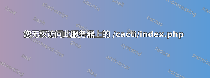 您无权访问此服务器上的 /cacti/index.php