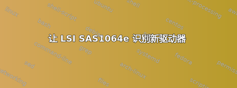 让 LSI SAS1064e 识别新驱动器