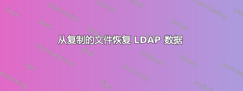 从复制的文件恢复 LDAP 数据