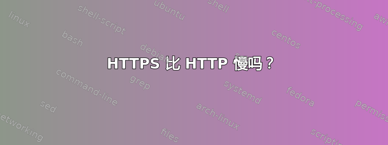 HTTPS 比 HTTP 慢吗？