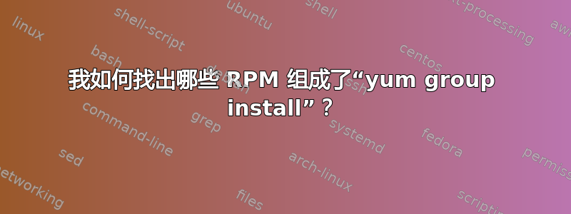 我如何找出哪些 RPM 组成了“yum group install”？