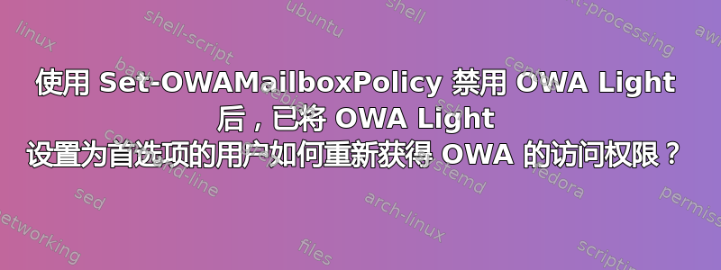 使用 Set-OWAMailboxPolicy 禁用 OWA Light 后，已将 OWA Light 设置为首选项的用户如何重新获得 OWA 的访问权限？