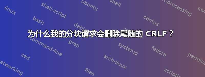 为什么我的分块请求会删除尾随的 CRLF？