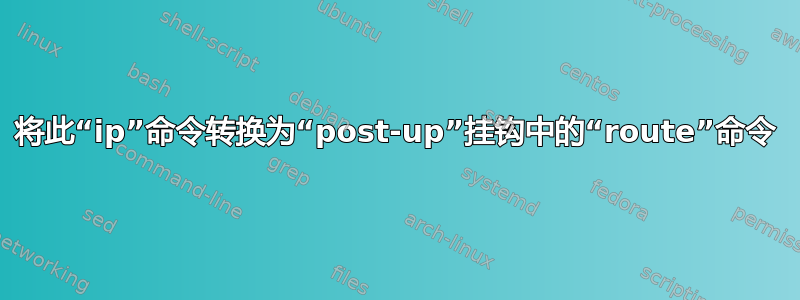 将此“ip”命令转换为“post-up”挂钩中的“route”命令