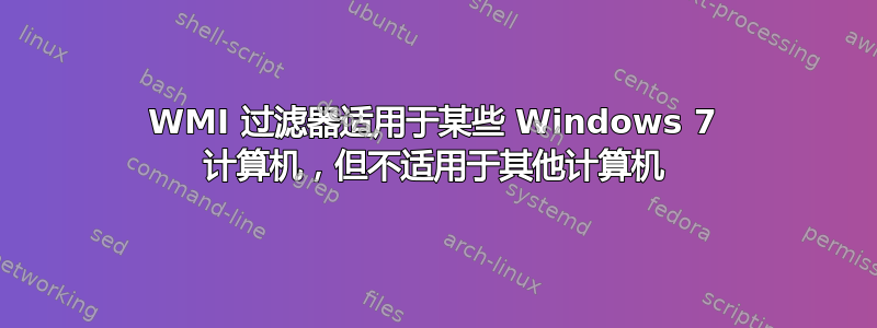 WMI 过滤器适用于某些 Windows 7 计算机，但不适用于其他计算机