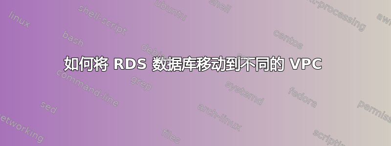 如何将 RDS 数据库移动到不同的 VPC