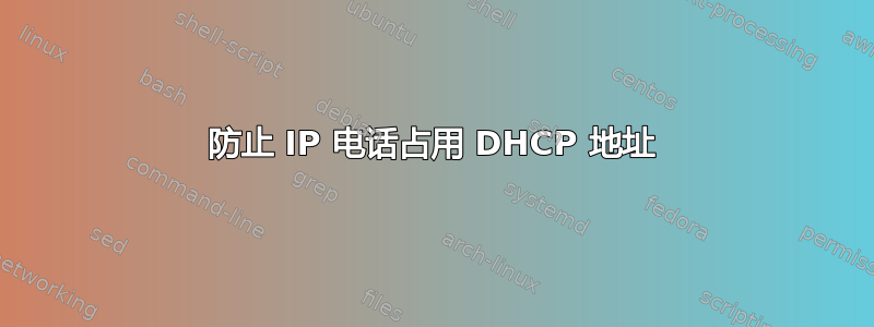 防止 IP 电话占用 DHCP 地址