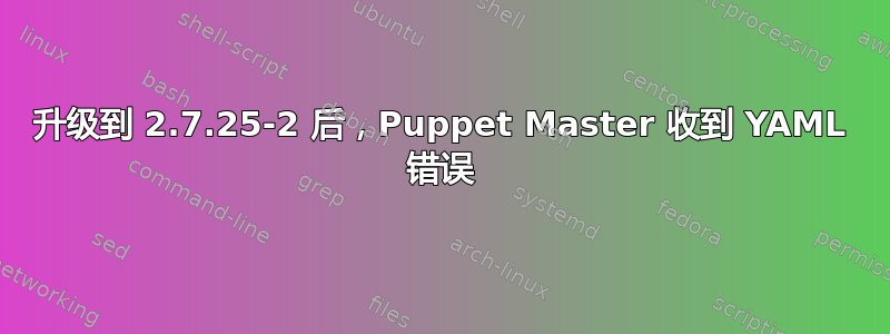 升级到 2.7.25-2 后，Puppet Master 收到 YAML 错误