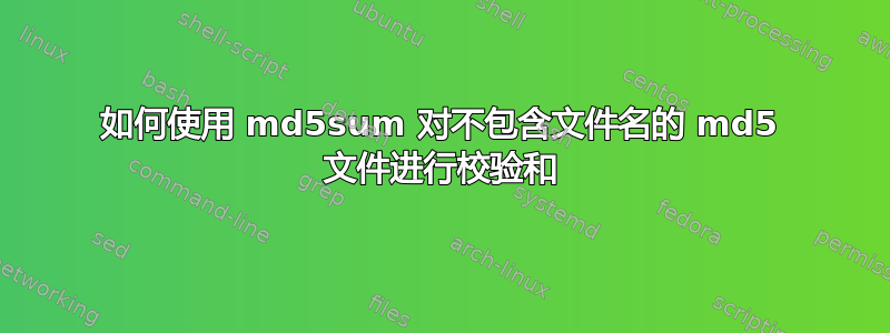 如何使用 md5sum 对不包含文件名的 md5 文件进行校验和