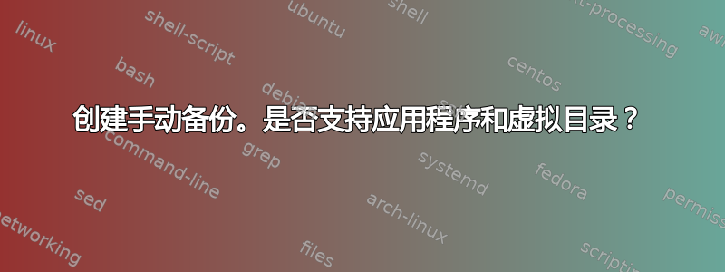 创建手动备份。是否支持应用程序和虚拟目录？