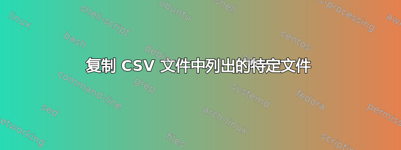 复制 CSV 文件中列出的特定文件