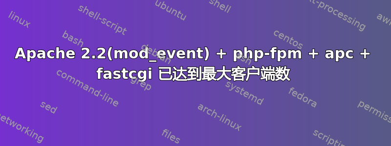 Apache 2.2(mod_event) + php-fpm + apc + fastcgi 已达到最大客户端数