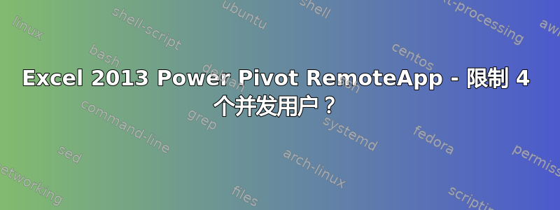 Excel 2013 Power Pivot RemoteApp - 限制 4 个并发用户？