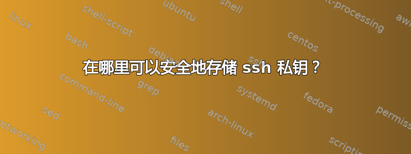 在哪里可以安全地存储 ssh 私钥？