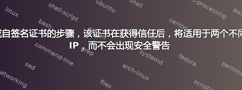 生成自签名证书的步骤，该证书在获得信任后，将适用于两个不同的 IP，而不会出现安全警告