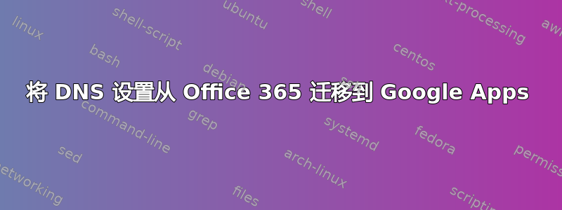 将 DNS 设置从 Office 365 迁移到 Google Apps