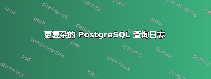 更复杂的 PostgreSQL 查询日志