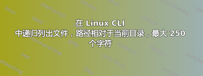 在 Linux CLI 中递归列出文件，路径相对于当前目录，最大 250 个字符